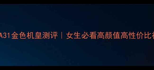 OPPOA31金色机皇测评女生必看高颜值高性价比神机