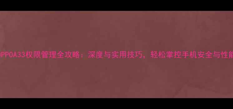 图片 OPPOA33权限管理全攻略：深度与实用技巧，轻松掌控手机安全与性能