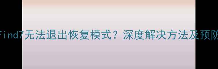 OPPOFind7无法退出恢复模式深度解决方法及预防措施