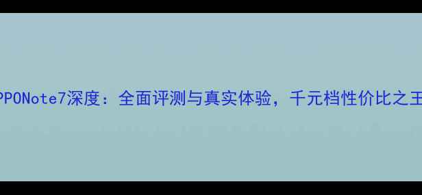 图片 OPPONote7深度：全面评测与真实体验，千元档性价比之王1