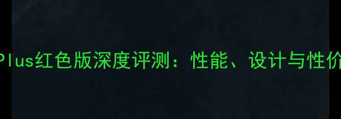 OPPOR11Plus红色版深度评测性能设计与性价比全面