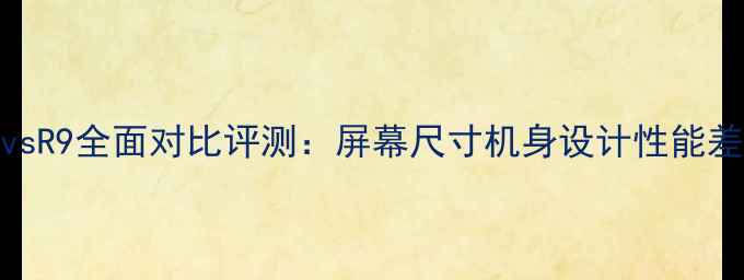 图片 OPPOR11vsR9全面对比评测：屏幕尺寸机身设计性能差异深度1