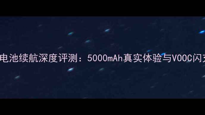 图片 OPPOR11电池续航深度评测：5000mAh真实体验与VOOC闪充性能全