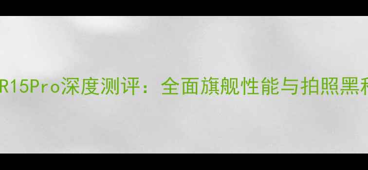 图片 OPPOR15Pro深度测评：全面旗舰性能与拍照黑科技1