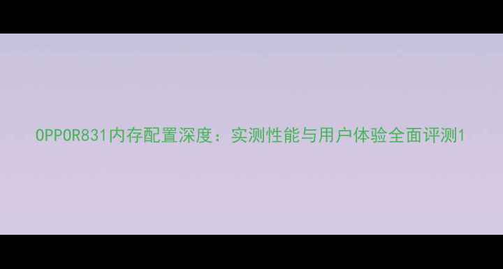 图片 OPPOR831内存配置深度：实测性能与用户体验全面评测1