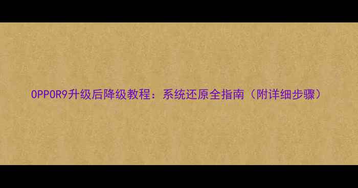 图片 OPPOR9升级后降级教程：系统还原全指南（附详细步骤）