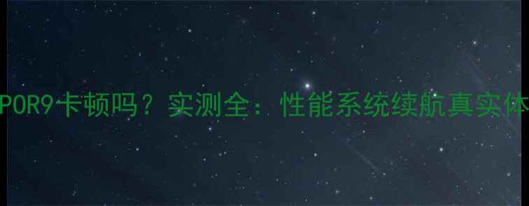 图片 OPPOR9卡顿吗？实测全：性能系统续航真实体验