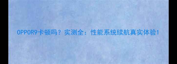 图片 OPPOR9卡顿吗？实测全：性能系统续航真实体验1