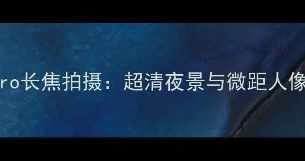 OPPOReno11Pro长焦拍摄超清夜景与微距人像的科技突破