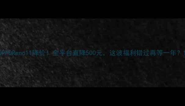 OPPOReno11降价全平台直降500元这波福利错过再等一年