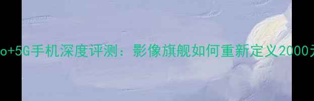 图片 OPPOReno9Pro+5G手机深度评测：影像旗舰如何重新定义2000元档性价比？