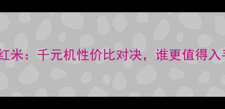 图片 OPPOvs红米：千元机性价比对决，谁更值得入手？✨1