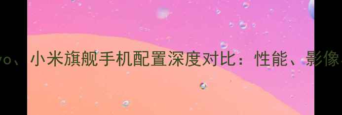 图片 OPPO、vivo、小米旗舰手机配置深度对比：性能、影像与续航全1