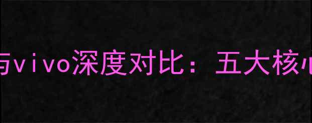 图片 OPPO与vivo深度对比：五大核心差异