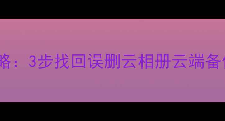 OPPO云照片恢复全攻略3步找回误删云相册云端备份失效手机丢失数据