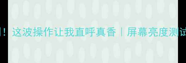 图片 OPPO亮屏新机实测！这波操作让我直呼真香｜屏幕亮度测试+续航实测全公开