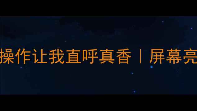 OPPO亮屏新机实测这波操作让我直呼真香屏幕亮度测试续航实测全公开