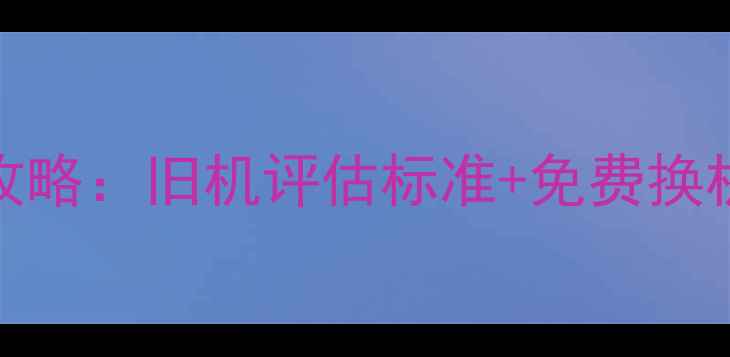 图片 OPPO以旧换新全攻略：旧机评估标准+免费换机流程+隐藏福利1