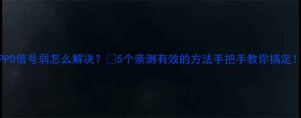 图片 OPPO信号弱怎么解决？🔥5个亲测有效的方法手把手教你搞定！1