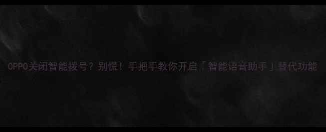 图片 OPPO关闭智能拨号？别慌！手把手教你开启「智能语音助手」替代功能