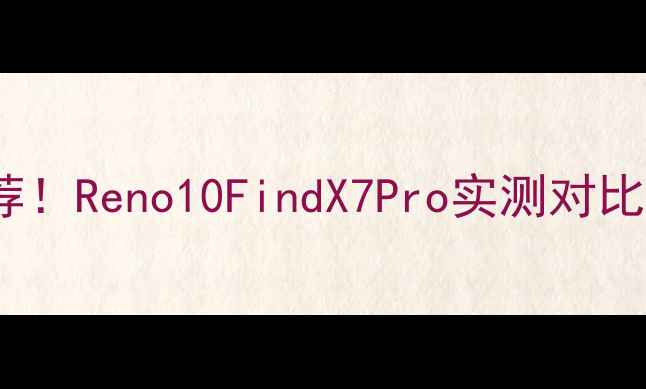 OPPO双卡双待手机推荐Reno10FindX7Pro实测对比双卡用户必看指南