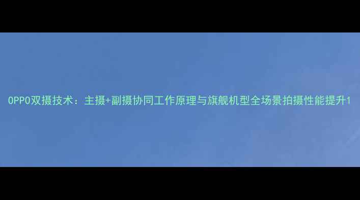 OPPO双摄技术主摄副摄协同工作原理与旗舰机型全场景拍摄性能提升