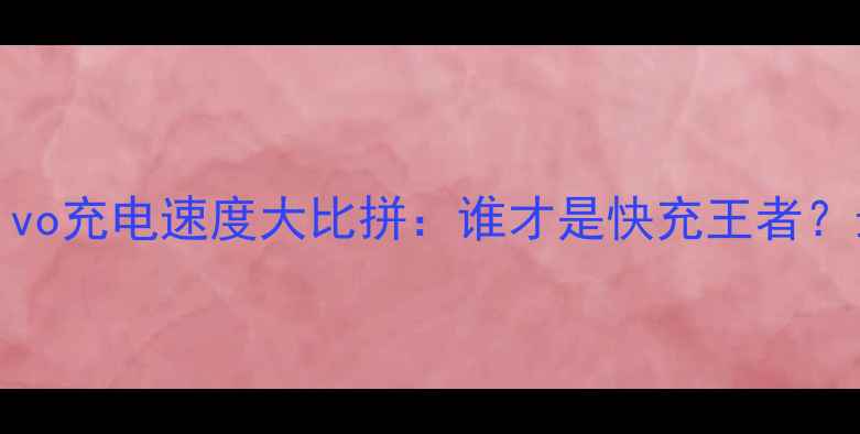 OPPO和vivo充电速度大比拼谁才是快充王者最新测评
