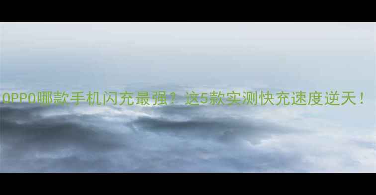 图片 OPPO哪款手机闪充最强？这5款实测快充速度逆天！
