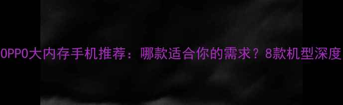 图片 OPPO大内存手机推荐：哪款适合你的需求？8款机型深度