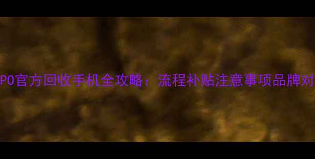 图片 OPPO官方回收手机全攻略：流程补贴注意事项品牌对比