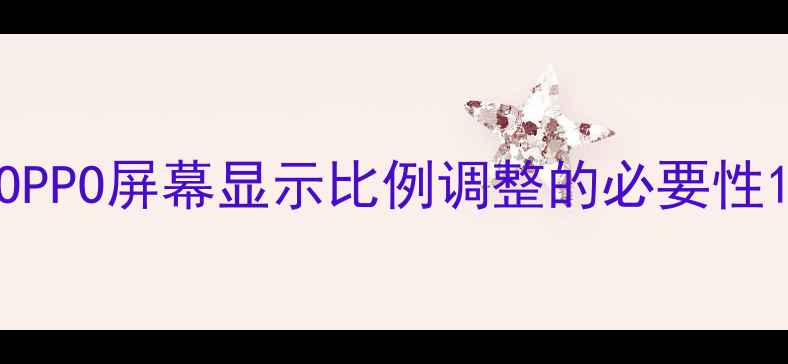 图片 OPPO屏幕显示比例调整的必要性1