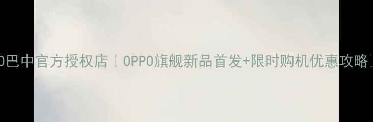 OPPO巴中官方授权店OPPO旗舰新品首发限时购机优惠攻略