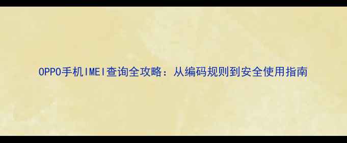OPPO手机IMEI查询全攻略从编码规则到安全使用指南