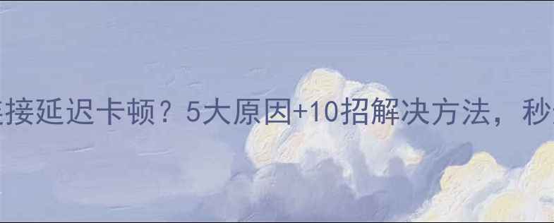 OPPO手机WiFi连接延迟卡顿5大原因10招解决方法秒速上网终极指南