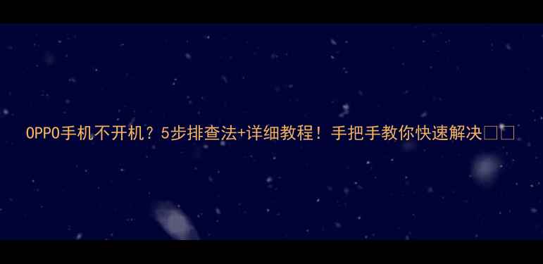 图片 OPPO手机不开机？5步排查法+详细教程！手把手教你快速解决📱💡