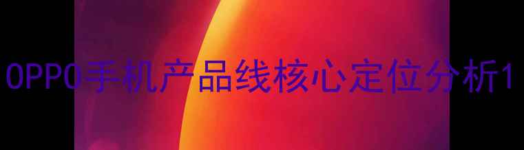 OPPO手机产品线核心定位分析