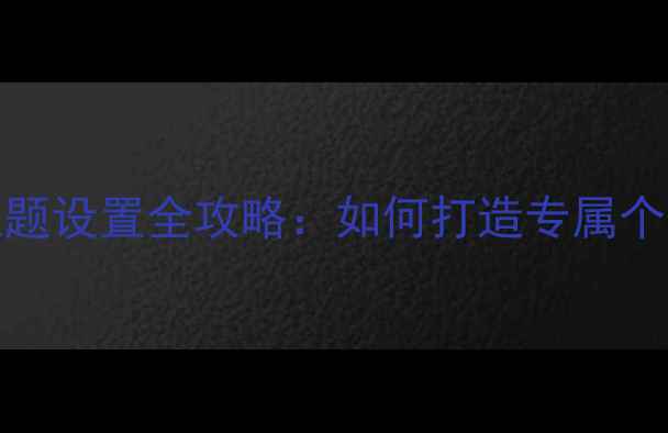 OPPO手机全局主题设置全攻略如何打造专属个性化系统界面