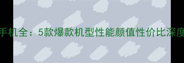 图片 OPPO手机全：5款爆款机型性能颜值性价比深度测评