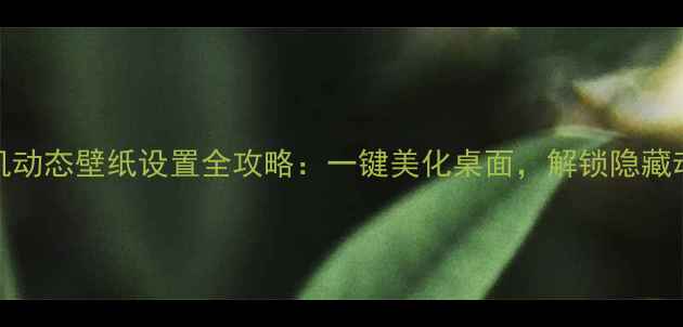 图片 OPPO手机动态壁纸设置全攻略：一键美化桌面，解锁隐藏动态效果