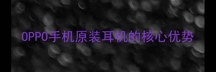 图片 OPPO手机原装耳机的核心优势