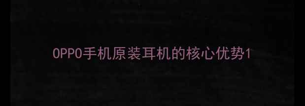 图片 OPPO手机原装耳机的核心优势1