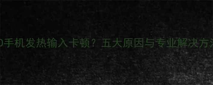 OPPO手机发热输入卡顿五大原因与专业解决方法全