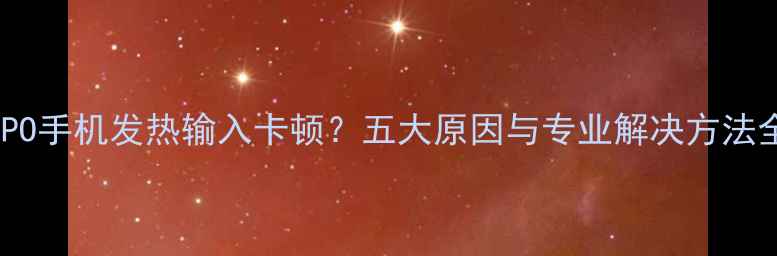 图片 OPPO手机发热输入卡顿？五大原因与专业解决方法全1