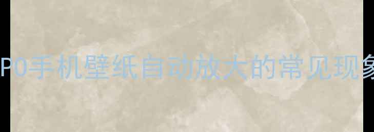 图片 OPPO手机壁纸自动放大的常见现象1
