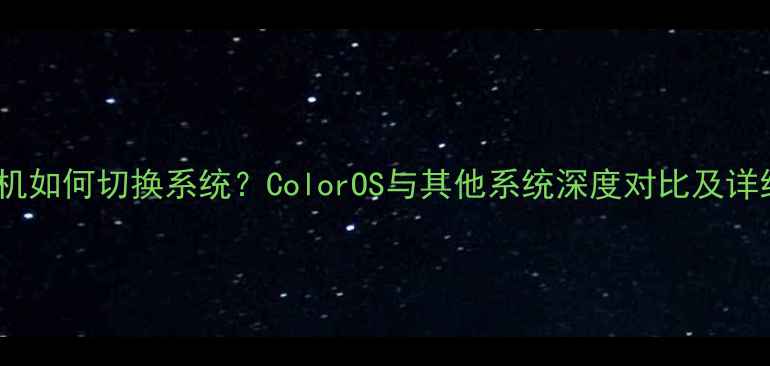 图片 OPPO手机如何切换系统？ColorOS与其他系统深度对比及详细教程1