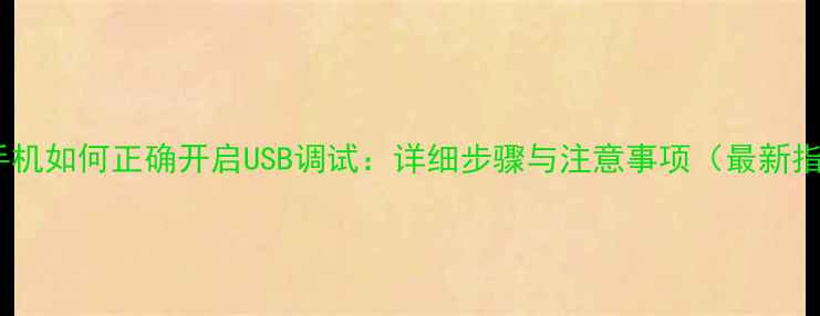 OPPO手机如何正确开启USB调试详细步骤与注意事项最新指南