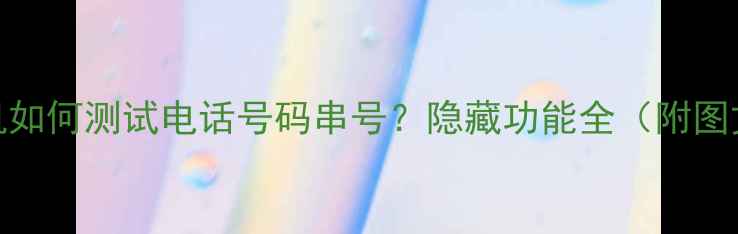 图片 OPPO手机如何测试电话号码串号？隐藏功能全（附图文教程）