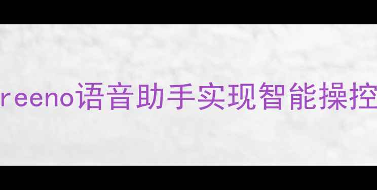 OPPO手机如何通过Breeno语音助手实现智能操控最新全步骤教程