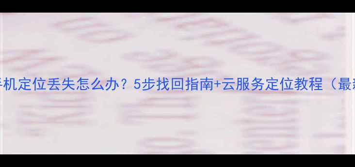 图片 OPPO手机定位丢失怎么办？5步找回指南+云服务定位教程（最新版）