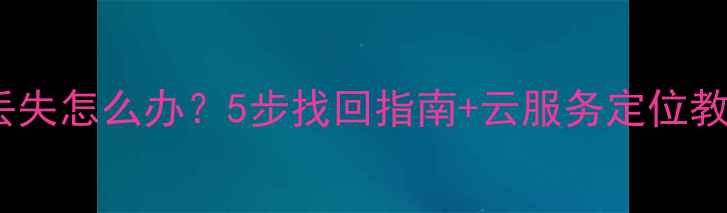 图片 OPPO手机定位丢失怎么办？5步找回指南+云服务定位教程（最新版）1